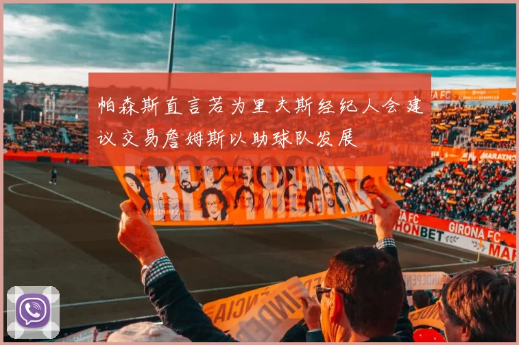 帕森斯直言若为里夫斯经纪人会建议交易詹姆斯以助球队发展