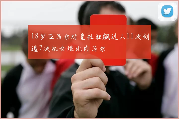18岁亚马尔对皇社狂飙过人11次创造7次机会堪比内马尔