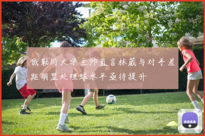 俄勒冈大学主帅直言林葳与对手差距明显处理球水平亟待提升