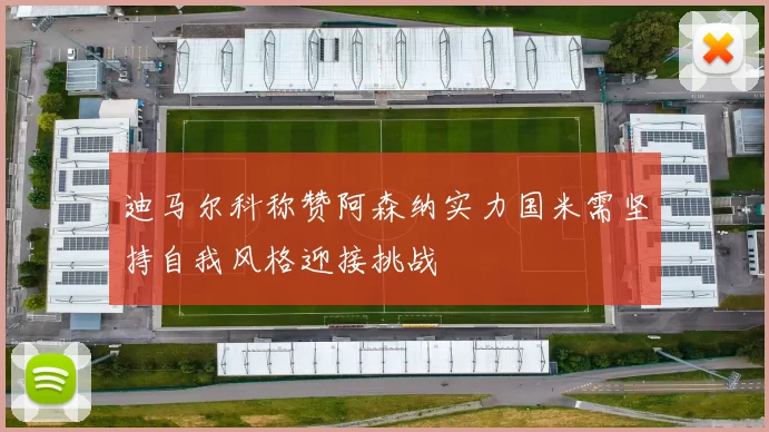 迪马尔科称赞阿森纳实力国米需坚持自我风格迎接挑战