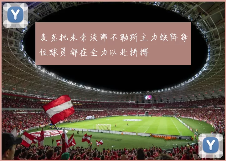 麦克托米奈谈那不勒斯主力缺阵每位球员都在全力以赴拼搏