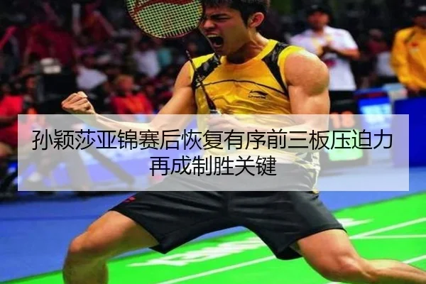 孙颖莎亚锦赛后恢复有序前三板压迫力再成制胜关键